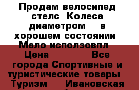 Продам велосипед стелс. Колеса диаметром 20.в хорошем состоянии. Мало исползовпл › Цена ­ 3000.. - Все города Спортивные и туристические товары » Туризм   . Ивановская обл.